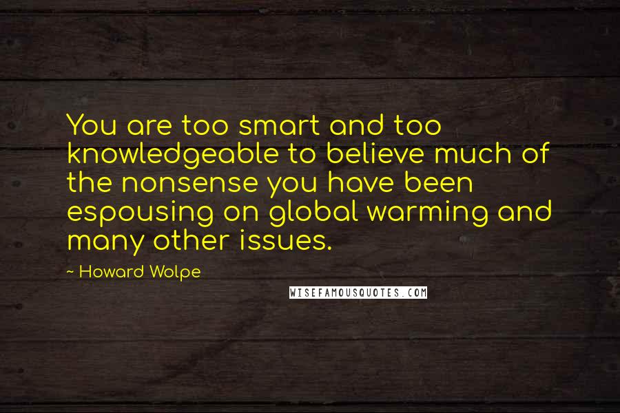 Howard Wolpe Quotes: You are too smart and too knowledgeable to believe much of the nonsense you have been espousing on global warming and many other issues.