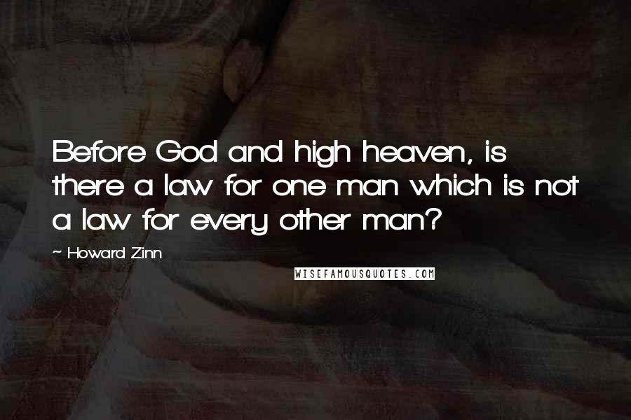 Howard Zinn Quotes: Before God and high heaven, is there a law for one man which is not a law for every other man?