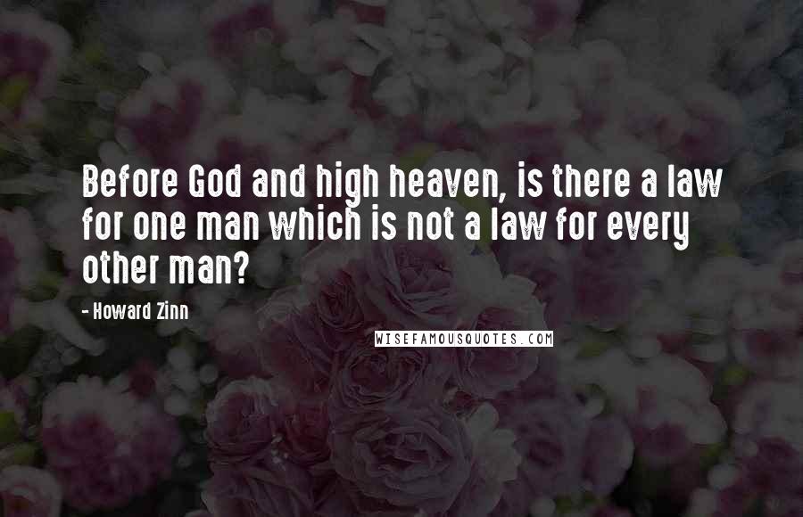 Howard Zinn Quotes: Before God and high heaven, is there a law for one man which is not a law for every other man?