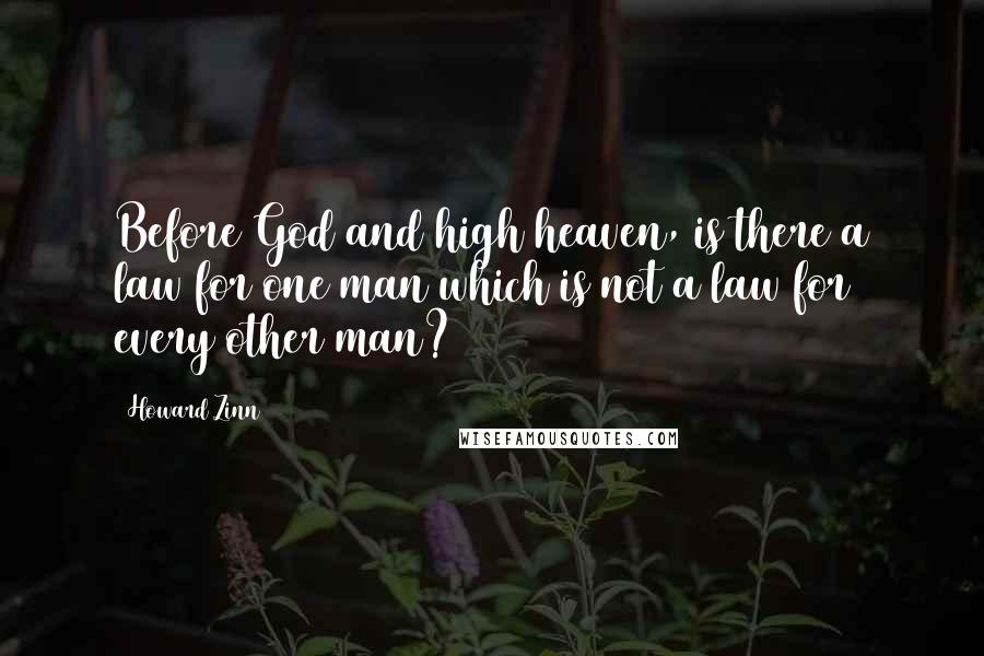 Howard Zinn Quotes: Before God and high heaven, is there a law for one man which is not a law for every other man?