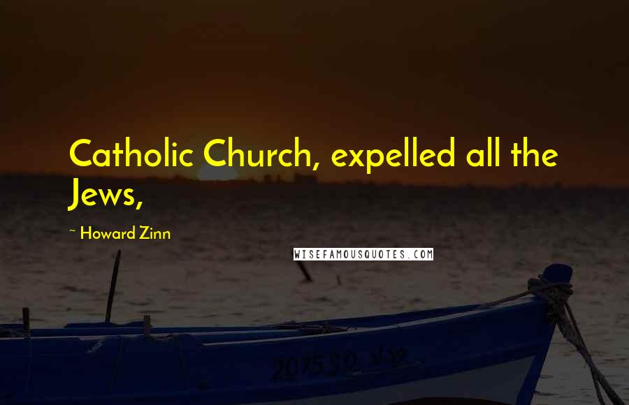 Howard Zinn Quotes: Catholic Church, expelled all the Jews,