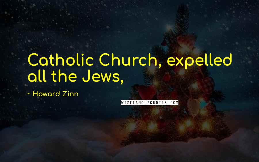 Howard Zinn Quotes: Catholic Church, expelled all the Jews,