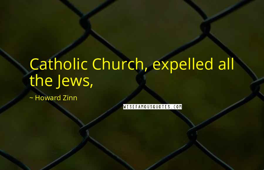 Howard Zinn Quotes: Catholic Church, expelled all the Jews,