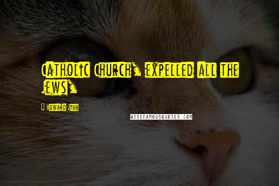 Howard Zinn Quotes: Catholic Church, expelled all the Jews,