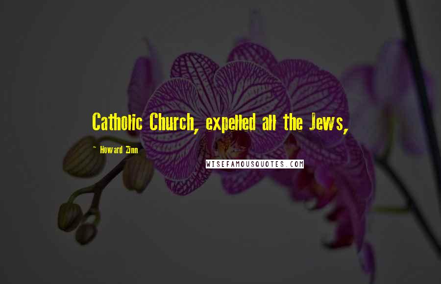 Howard Zinn Quotes: Catholic Church, expelled all the Jews,