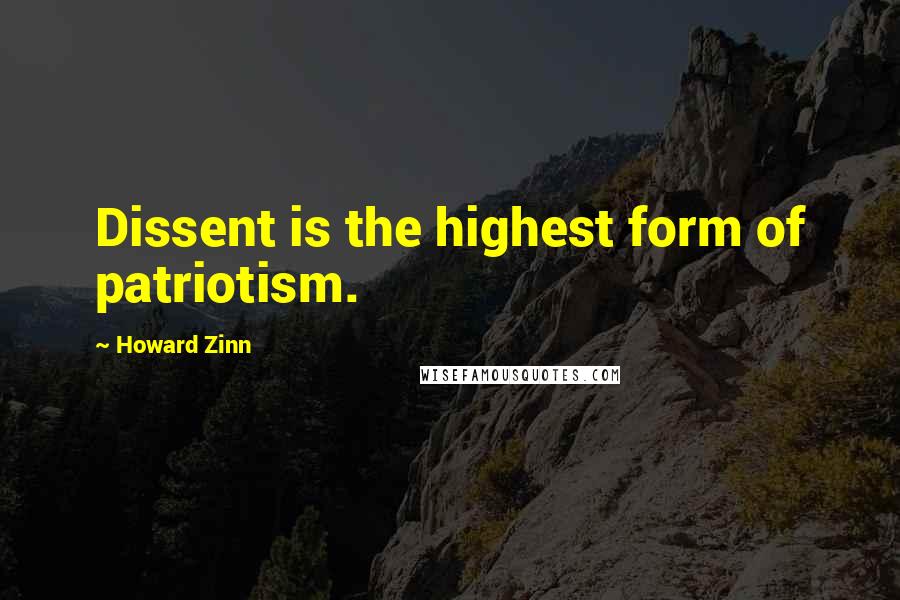 Howard Zinn Quotes: Dissent is the highest form of patriotism.