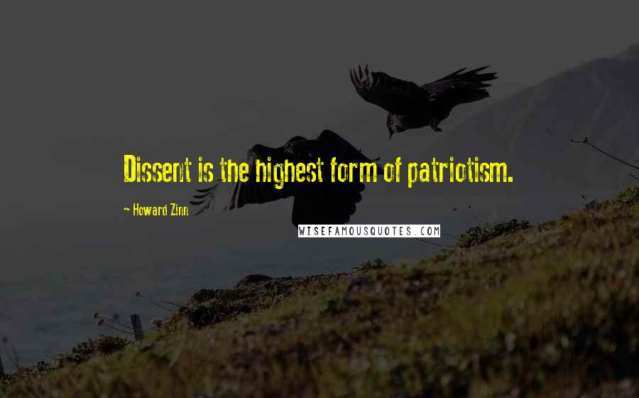 Howard Zinn Quotes: Dissent is the highest form of patriotism.
