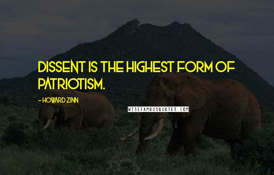 Howard Zinn Quotes: Dissent is the highest form of patriotism.