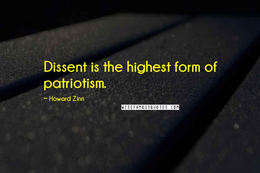 Howard Zinn Quotes: Dissent is the highest form of patriotism.