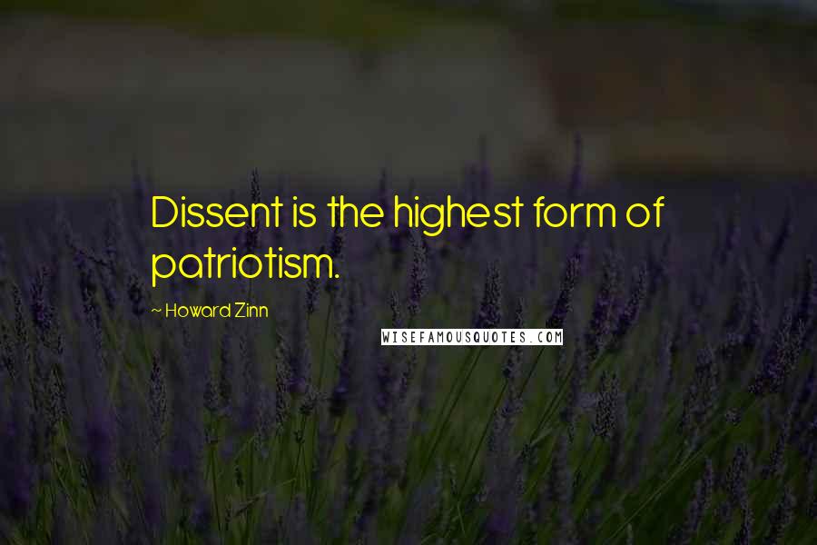 Howard Zinn Quotes: Dissent is the highest form of patriotism.