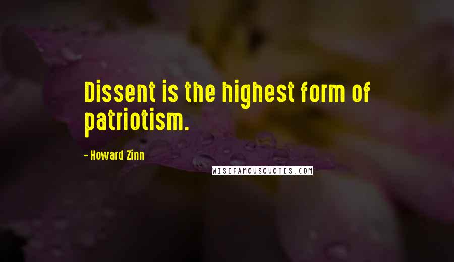 Howard Zinn Quotes: Dissent is the highest form of patriotism.