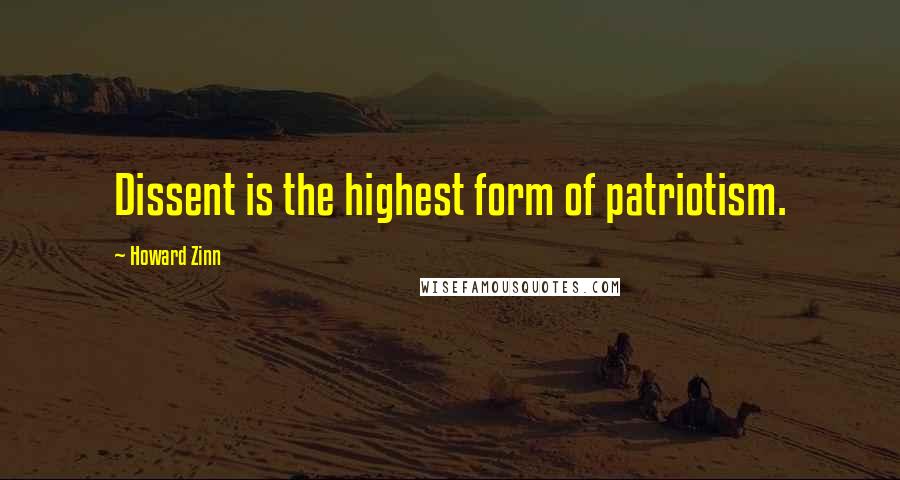 Howard Zinn Quotes: Dissent is the highest form of patriotism.