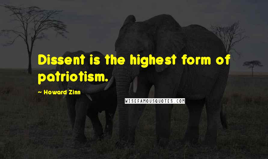 Howard Zinn Quotes: Dissent is the highest form of patriotism.