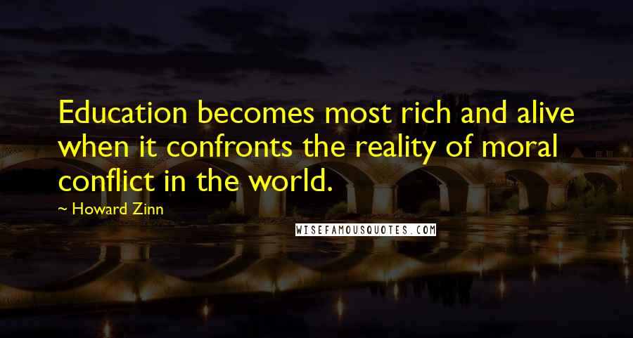 Howard Zinn Quotes: Education becomes most rich and alive when it confronts the reality of moral conflict in the world.