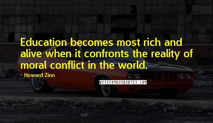 Howard Zinn Quotes: Education becomes most rich and alive when it confronts the reality of moral conflict in the world.