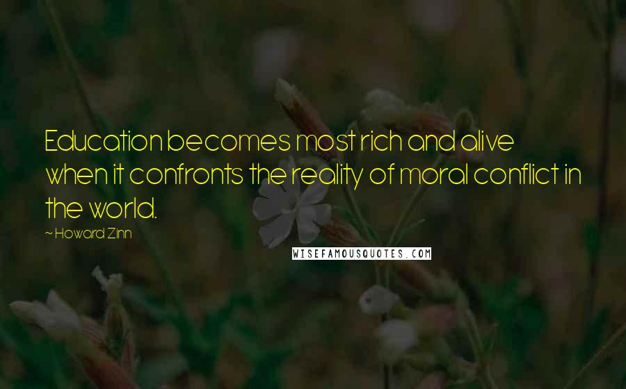 Howard Zinn Quotes: Education becomes most rich and alive when it confronts the reality of moral conflict in the world.