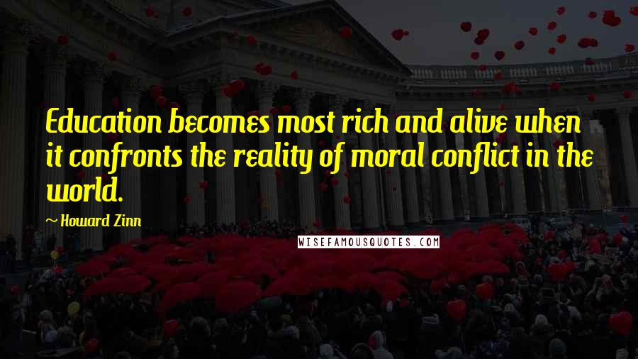 Howard Zinn Quotes: Education becomes most rich and alive when it confronts the reality of moral conflict in the world.