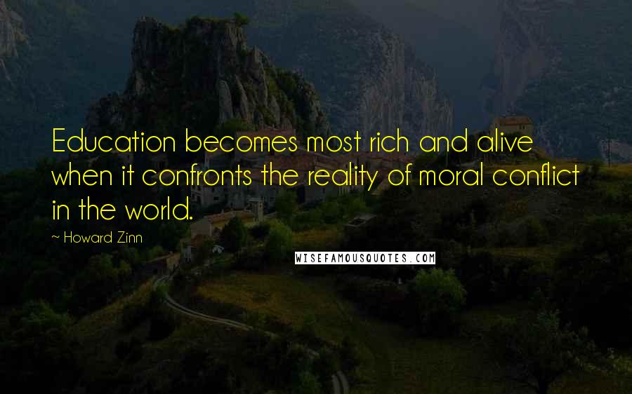 Howard Zinn Quotes: Education becomes most rich and alive when it confronts the reality of moral conflict in the world.