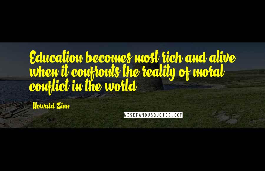 Howard Zinn Quotes: Education becomes most rich and alive when it confronts the reality of moral conflict in the world.