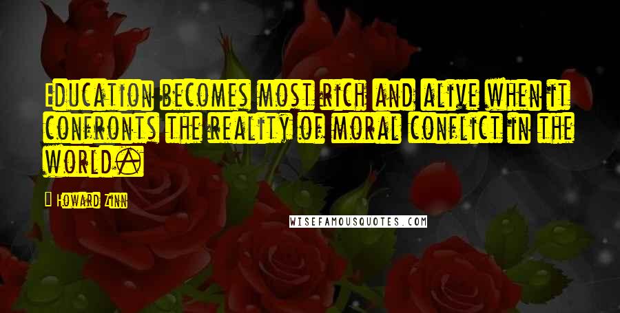 Howard Zinn Quotes: Education becomes most rich and alive when it confronts the reality of moral conflict in the world.