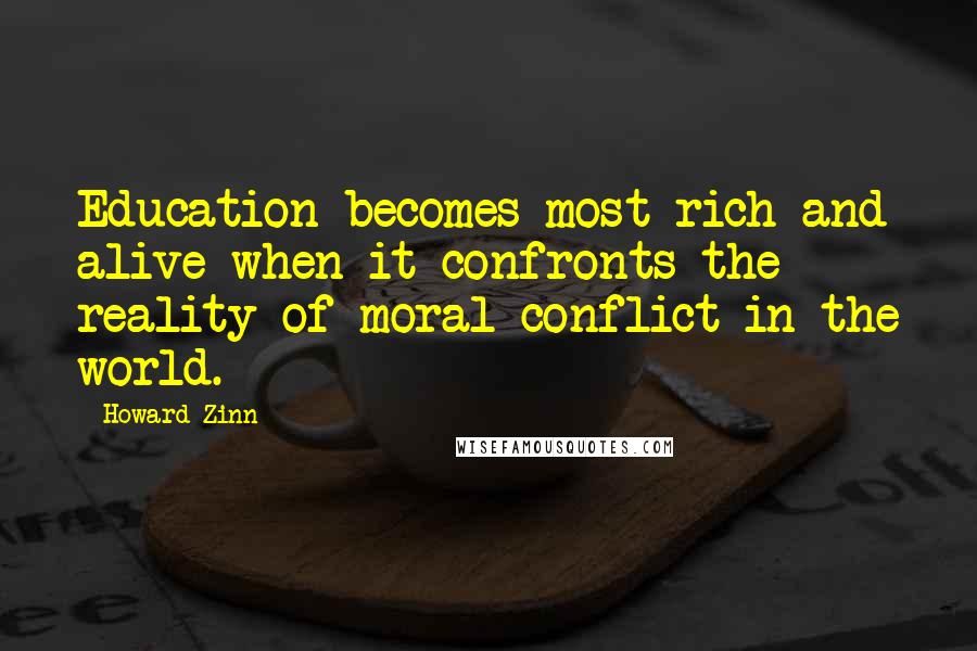 Howard Zinn Quotes: Education becomes most rich and alive when it confronts the reality of moral conflict in the world.