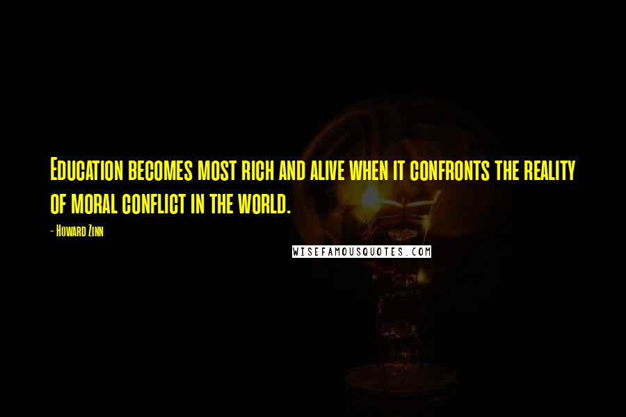 Howard Zinn Quotes: Education becomes most rich and alive when it confronts the reality of moral conflict in the world.