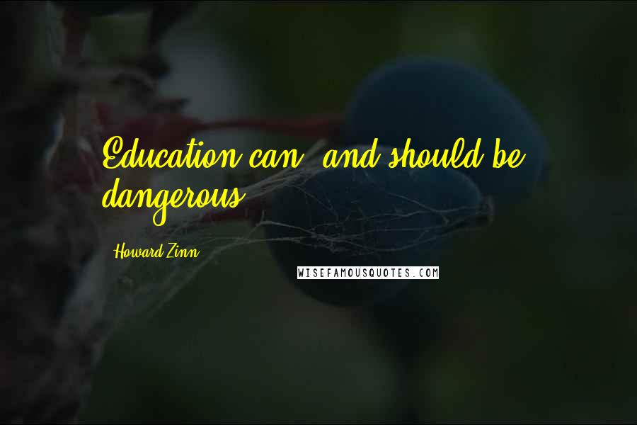 Howard Zinn Quotes: Education can, and should be, dangerous.