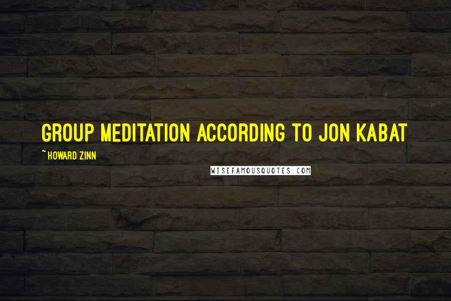 Howard Zinn Quotes: Group meditation according to Jon Kabat