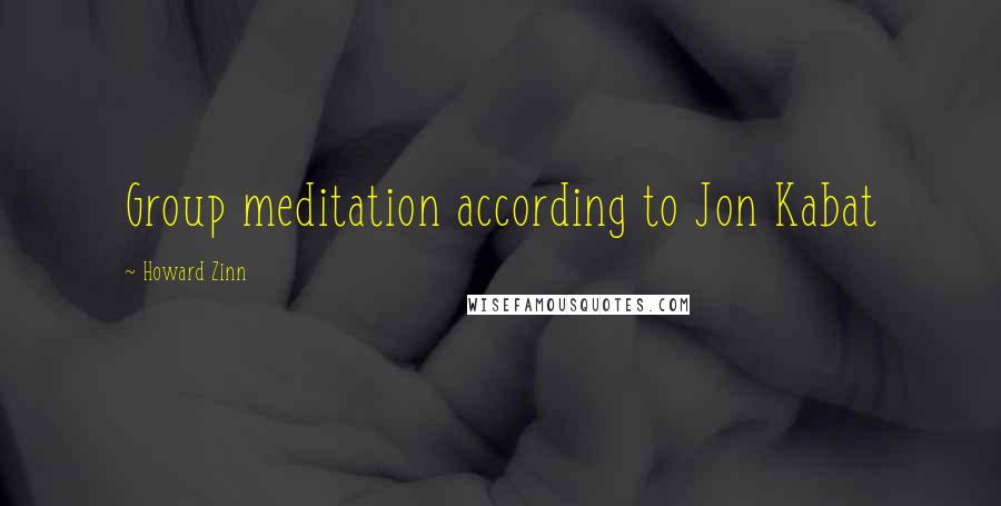 Howard Zinn Quotes: Group meditation according to Jon Kabat