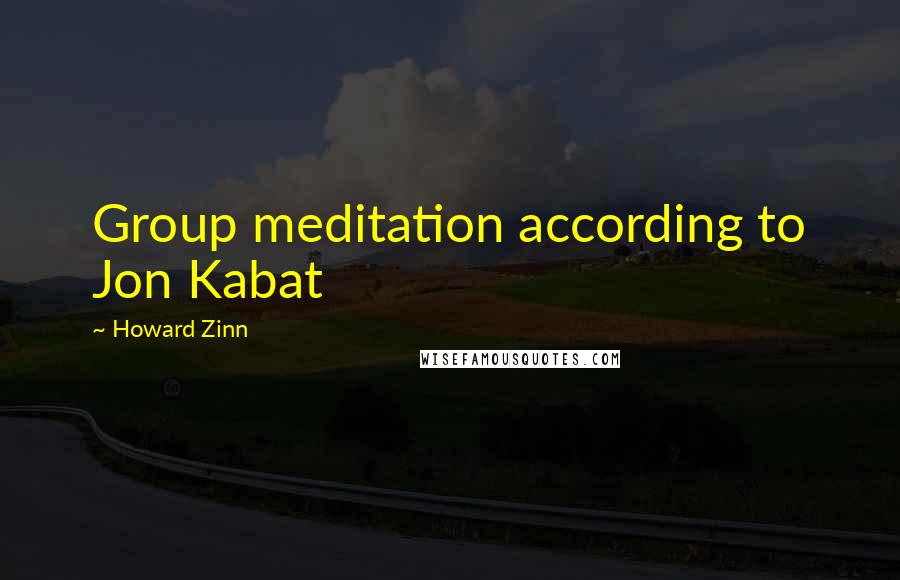 Howard Zinn Quotes: Group meditation according to Jon Kabat