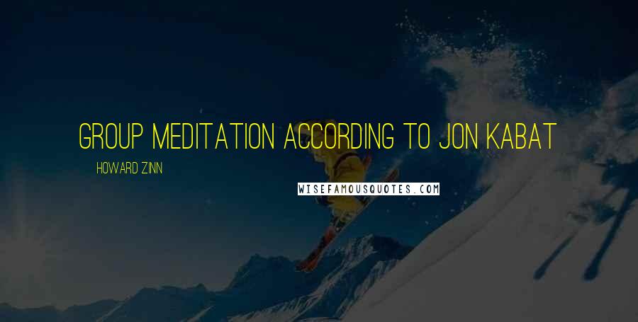 Howard Zinn Quotes: Group meditation according to Jon Kabat
