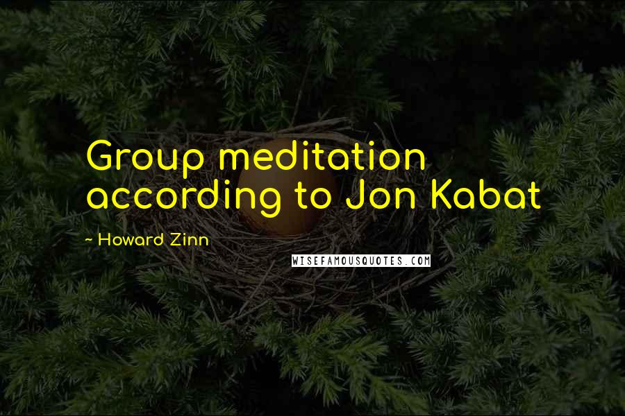 Howard Zinn Quotes: Group meditation according to Jon Kabat