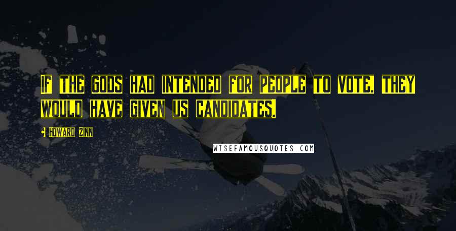 Howard Zinn Quotes: If the gods had intended for people to vote, they would have given us candidates.