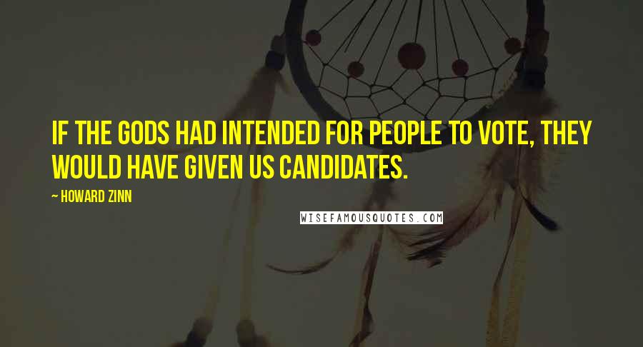 Howard Zinn Quotes: If the gods had intended for people to vote, they would have given us candidates.