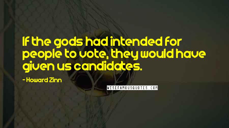 Howard Zinn Quotes: If the gods had intended for people to vote, they would have given us candidates.