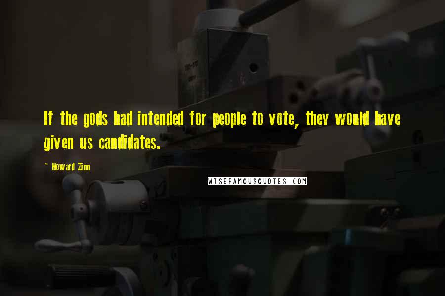 Howard Zinn Quotes: If the gods had intended for people to vote, they would have given us candidates.