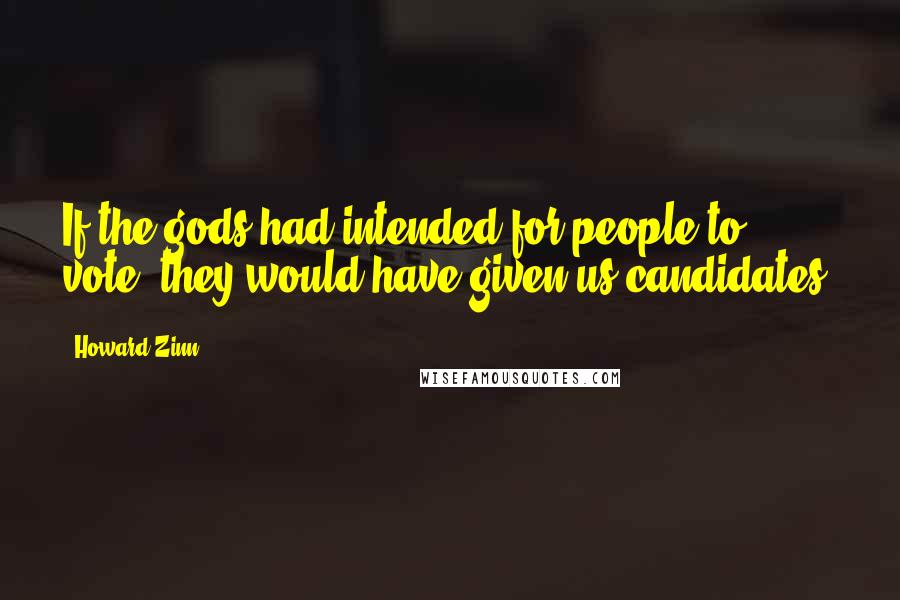 Howard Zinn Quotes: If the gods had intended for people to vote, they would have given us candidates.