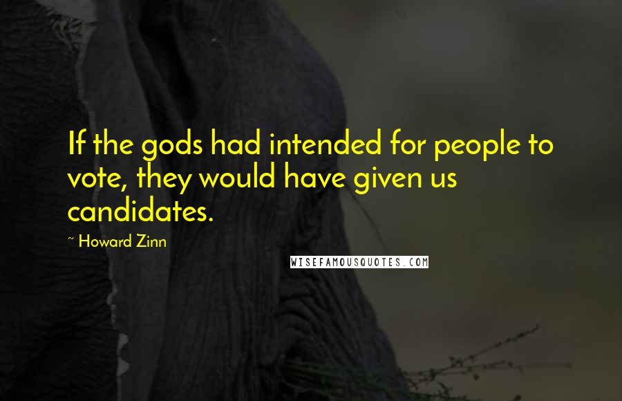 Howard Zinn Quotes: If the gods had intended for people to vote, they would have given us candidates.