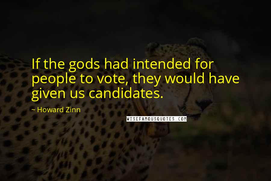 Howard Zinn Quotes: If the gods had intended for people to vote, they would have given us candidates.