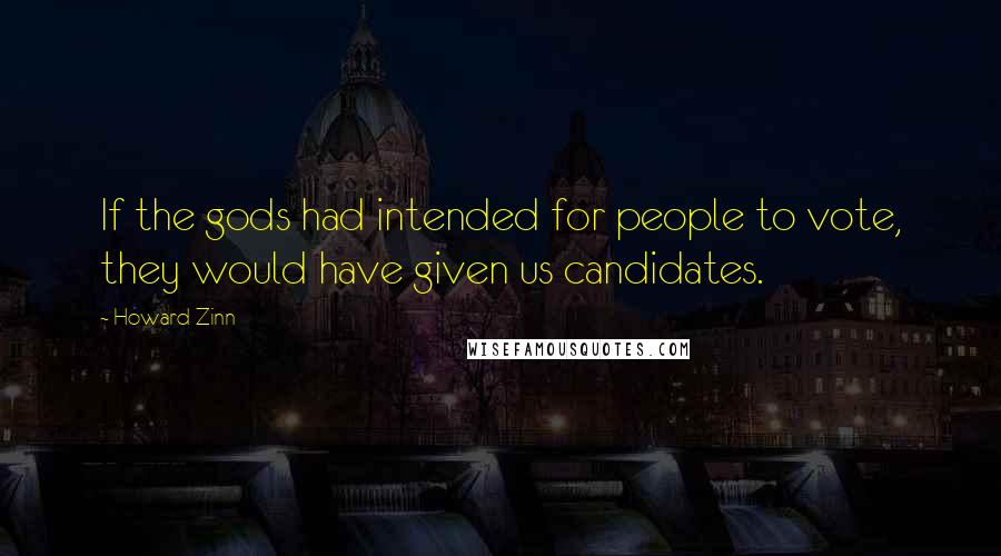Howard Zinn Quotes: If the gods had intended for people to vote, they would have given us candidates.