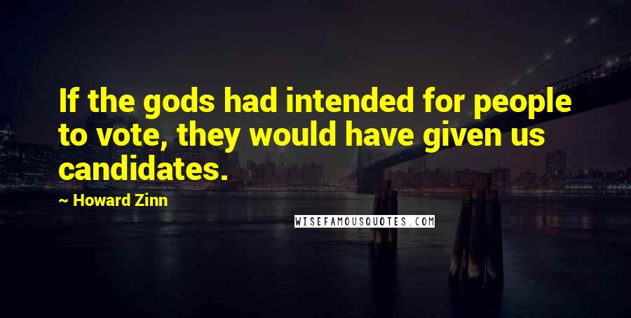 Howard Zinn Quotes: If the gods had intended for people to vote, they would have given us candidates.