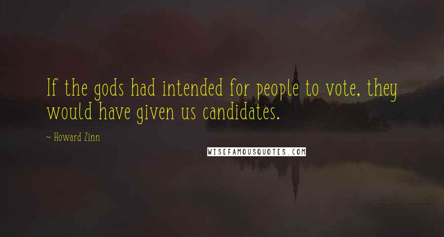 Howard Zinn Quotes: If the gods had intended for people to vote, they would have given us candidates.