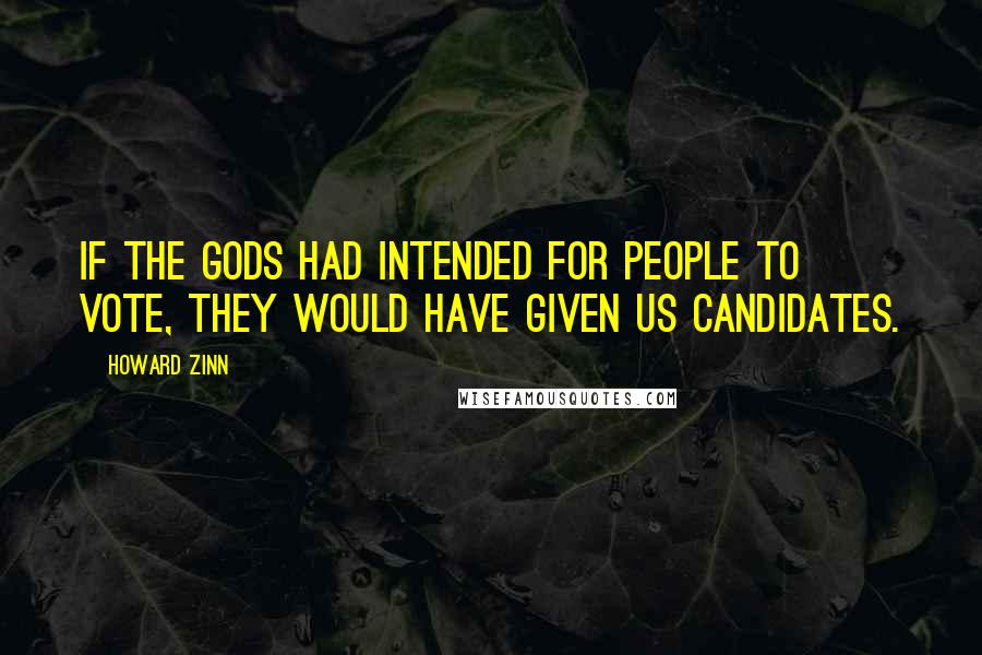 Howard Zinn Quotes: If the gods had intended for people to vote, they would have given us candidates.