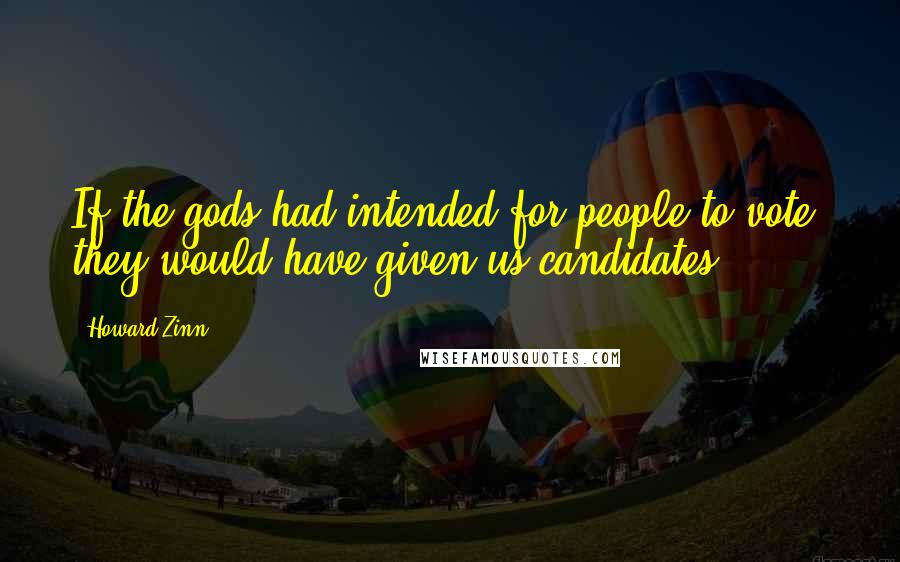 Howard Zinn Quotes: If the gods had intended for people to vote, they would have given us candidates.