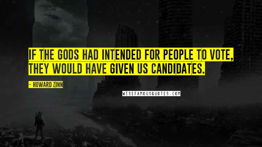 Howard Zinn Quotes: If the gods had intended for people to vote, they would have given us candidates.