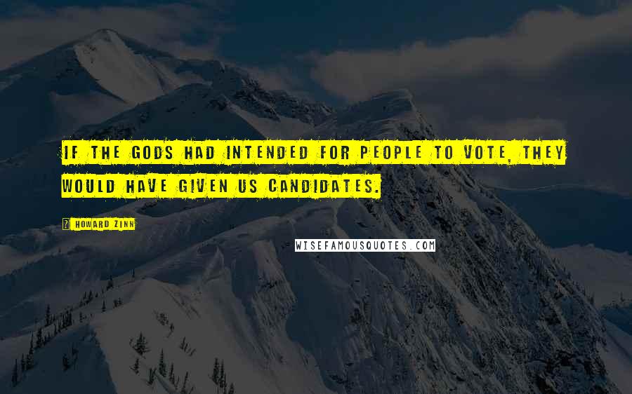 Howard Zinn Quotes: If the gods had intended for people to vote, they would have given us candidates.