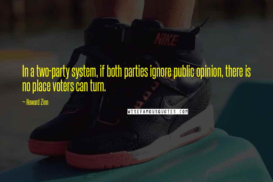 Howard Zinn Quotes: In a two-party system, if both parties ignore public opinion, there is no place voters can turn.