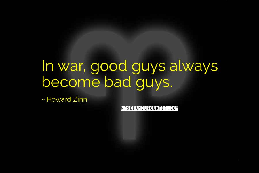 Howard Zinn Quotes: In war, good guys always become bad guys.