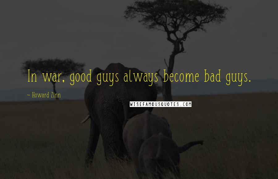 Howard Zinn Quotes: In war, good guys always become bad guys.