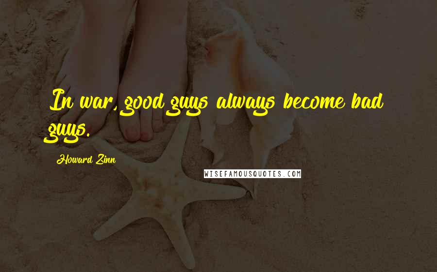 Howard Zinn Quotes: In war, good guys always become bad guys.